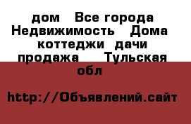 дом - Все города Недвижимость » Дома, коттеджи, дачи продажа   . Тульская обл.